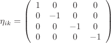 $\eta _{ik}  = \left( {\begin{array}{*{20}c}
   1 & 0 & 0 & 0  \\
   0 & { - 1} & 0 & 0  \\
   0 & 0 & { - 1} & 0  \\
   0 & 0 & 0 & { - 1}  \\
\end{array}} \right)$