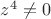 $\[{z^4} \ne 0\]$