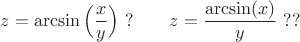 $z=\arcsin \Big(\dfrac x y\Big) \ ?  \qquad z=\dfrac {\arcsin ( x)} y \ ?? $