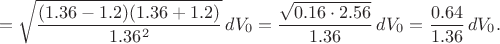 $$=\sqrt{\frac{(1.36-1.2)(1.36+1.2)}{1.36^2}}\,dV_0=\frac{\sqrt{0.16\cdot 2.56}}{1.36}\,dV_0=\frac{0.64}{1.36}\,dV_0.$$