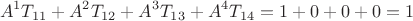 $$
A^{1}T_{11}+A^{2}T_{12}+A^{3}T_{13}+A^{4}T_{14} = 1 + 0 + 0 + 0 = 1 
$$