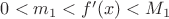 $0 < m_1< f'(x) < M_1$