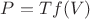 $P=Tf(V)$