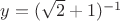 $y = (\sqrt{2} + 1)^{-1}$