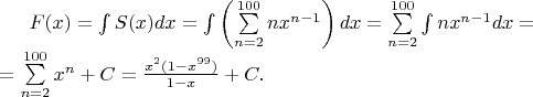 $F(x)=\int S(x)dx = \int\left(\sum\limits_{n=2}^{100}nx^{n-1}\right)dx=\sum\limits_{n=2}^{100}\int nx^{n-1}dx=\\
=\sum\limits_{n=2}^{100}x^n + C = \frac{x^2(1-x^{99})}{1-x}+C.$