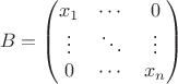 $$ B = 
\begin{pmatrix}
 x_1 & \cdots & 0 \\
\vdots & \ddots & \vdots \\
 0 & \cdots & x_n 
\end{pmatrix}$