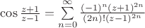 $\cos\frac{z+1}{z-1}=\sum\limits_{n=0}\limits^{\infty}\frac{(-1)^n(z+1)^{2n}}{(2n)!(z-1)^{2n}}$