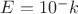 $E=10^-k$