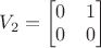 $V_2 =\begin{bmatrix}
 0 & 1 \\
 0 &  0 \\
 \end{bmatrix}$