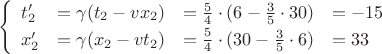 $$\left\{\begin{array}{llll}t_2'&=\gamma(t_2-vx_2)&=\tfrac{5}{4\mathstrut}\cdot(6-\tfrac{3}{5}\cdot 30)&=-15\\x_2'&=\gamma(x_2-vt_2)&=\tfrac{5\mathstrut}{4}\cdot(30-\tfrac{3}{5}\cdot 6)&=33\\\end{array}\right.$$