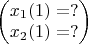 $
\begin{pmatrix}x_{1}(1) = ?
\\ 
x_{2}(1) = ?
\end{pmatrix}
$