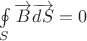 $\ointop\limits_S \overrightarrow{B} \overrightarrow{dS}=0$