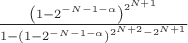 ${\frac { \left( 1-{2}^{-N-1-\alpha} \right) ^{{2}^{N+1}}}{1- \left( 1-
{2}^{-N-1-\alpha} \right) ^{{2}^{N+2}-{2}^{N+1}}}}
$
