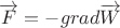 $\overrightarrow F = - grad\overrightarrow W$ $\overrightarrow F = - grad\overrightarrow W$