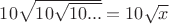 $10\sqrt{10\sqrt{10...}}=10\sqrt{x}$