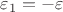 $\varepsilon_1 = -\varepsilon$