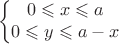 $$\left\{\begin{matrix}
0\leqslant x \leqslant a\\ 
0\leqslant y \leqslant a-x
\end{matrix}\right.$$