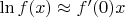 $\ln f(x)\approx f'(0)x$