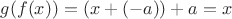 $g(f(x)) = (x + (-a)) + a = x$