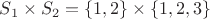 $S_1 \times S_2 = \{1,2 \} \times \{1,2,3 \}$