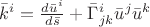 $\bar k^i=\frac{d\bar u^i}{d\bar s} + \bar\Gamma^i_{jk} \bar u^j \bar u^k$