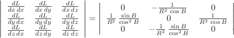 $$\left| \begin{array} {ccc} {\frac{dL}{dx\,dx}}&{\frac{dL}{dx\,dy}}&{\frac{dL}{dx\,dz}} \\ {\frac{dL}{dy\,dx}}&{\frac{dL}{dy\,dy}}&{\frac{dL}{dy\,dz}} \\ {\frac{dL}{dz\,dx}}    &{\frac{dL}{dz\,dy}}&{\frac{dL}{dz\,dz}} \end{array}\right|  =  \left| \begin{array} {ccc} {0} & {-\frac{1}{R^2\,\cos{B}}} & {0} \\ {\frac{1}{R^2}\,\frac{\sin{B}}{\cos^2B}} & {0} & {\frac{1}{R^2\,\cos{B}}} \\ {0} & {-\frac{1}{R^2}\,\frac{\sin{B}}{\cos^2B}} & {0} \end{array}\right|$$