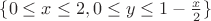 $\{0\leq x \leq 2, 0\leq y \leq 1 -\frac{x}{2}\}$