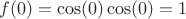 $f(0)=\cos(0)\cos(0)=1$