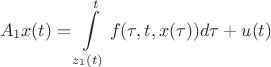 $$
A_1x(t) = \int\limits_{z_1(t)}^t {f(\tau ,t,x(\tau ))d\tau }  + u(t)
$$