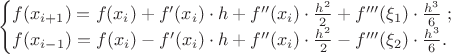 $$\begin{cases} f(x_{i+1})=f(x_{i})+f'(x_{i})\cdot h+f''(x_{i})\cdot{h^2\over2}+f'''(\xi_1)\cdot{h^3\over6}\;; \\ f(x_{i-1})=f(x_{i})-f'(x_{i})\cdot h+f''(x_{i})\cdot{h^2\over2}-f'''(\xi_2)\cdot{h^3\over6}. \end{cases}$$
