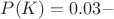 $P(K)=0.03-$