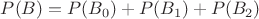 $P(B) = P(B_0) + P(B_1) + P(B_2)$