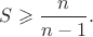 $S \geqslant \dfrac{n}{n-1}.$