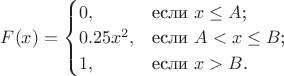 $F(x) = \begin{cases}
0,&\text{если $x \le A$;}\\
0.25x^2,&\text{если $A < x \le B$;}\\
1,&\text{если $x > B$.}
\end{cases}$