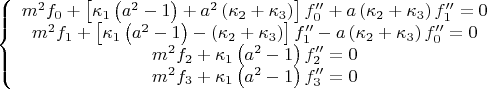 $$\[
\left\{ {\begin{array}{*{20}c}
   {m^2 f_0  + \left[ {\kappa _1 \left( {a^2  - 1} \right) + a^2 \left( {\kappa _2  + \kappa _3 } \right)} \right]f_0 ^{\prime \prime }  + a\left( {\kappa _2  + \kappa _3 } \right)f_1 ^{\prime \prime }  = 0}  \\
   {m^2 f_1  + \left[ {\kappa _1 \left( {a^2  - 1} \right) - \left( {\kappa _2  + \kappa _3 } \right)} \right]f_1 ^{\prime \prime }  - a\left( {\kappa _2  + \kappa _3 } \right)f_0 ^{\prime \prime }  = 0}  \\
   {m^2 f_2  + \kappa _1 \left( {a^2  - 1} \right)f_2 ^{\prime \prime }  = 0}  \\
   {m^2 f_3  + \kappa _1 \left( {a^2  - 1} \right)f_3 ^{\prime \prime }  = 0}  \\

 \end{array} } \right.
\]
$$