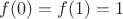 $f(0)=f(1)=1$