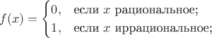 $$f(x) = \begin{cases}
0,&\text{если $x$ рациональное;}\\
1,&\text{если $x$ иррациональное;}\\
\end{cases}$$