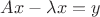 $Ax - \lambda x = y$