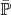 $\bar{\mathbb{P}}$