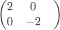 $$\begin{pmatrix}
2 & 0 & \\
 0& -2 & 
\end{pmatrix}$$