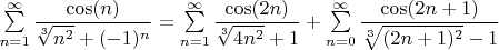 $\sum\limits_{n=1}^{\infty}\dfrac{\cos(n)}{\sqrt[3]{n^2}+(-1)^n}=\sum\limits_{n=1}^{\infty}\dfrac{\cos(2n)}{\sqrt[3]{4n^2}+1}+\sum\limits_{n=0}^{\infty}\dfrac{\cos(2n+1)}{\sqrt[3]{(2n+1)^2}-1}$