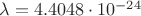 $\lambda= 4.4048\cdot 10^{-24}$