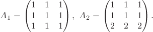 $$A_1=\begin{pmatrix}1&1&1\\1&1&1\\1&1&1\end{pmatrix},\ A_2=\begin{pmatrix}1&1&1\\1&1&1\\2&2&2\end{pmatrix}.$$