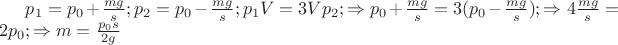 $p_1=p_0+\frac{mg}{s}; p_2=p_0-\frac{mg}{s}; p_1V=3Vp_2; \Rightarrow p_0+\frac{mg}{s}=3(p_0-\frac{mg}{s}); \Rightarrow 4\frac{mg}{s}=2p_0; \Rightarrow m=\frac{p_0 s}{2 g}$