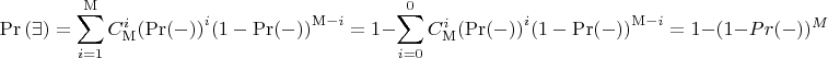 $$\Pr \left( \exists  \right) = \sum\limits_{i = 1}^{\rm M} {C_{\rm M}^i{{\left( {\Pr ( - )} \right)}^i}{{\left( {1 - \Pr ( - )} \right)}^{{\rm M} - i}}} = 1 - \sum\limits_{i = 0}^{\rm 0} {C_{\rm M}^i{{\left( {\Pr ( - )} \right)}^i}{{\left( {1 - \Pr ( - )} \right)}^{{\rm M} - i}}} = 1 - (1-Pr(-))^M$$
