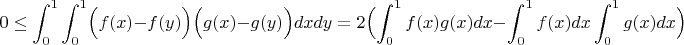 $$ 0\le\int_0^1\int_0^1\Bigl(f(x)-f(y)\Bigr)\Bigl(g(x)-g(y)\Bigr)dxdy=2\Bigl(\int_0^1f(x)g(x)dx-\int_0^1f(x)dx\int_0^1g(x)dx\Bigr) $$