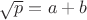 $\sqrt{p} = a + b$