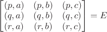 $\begin{bmatrix}(p,a)&(p,b)&(p,c)\\(q,a)&(q,b)&(q,c)\\(r,a)&(r,b)&(r,c)\end{bmatrix}=E$