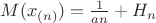 $M(x_{(n)})=\frac{1}{an}+H_n$