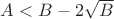 $A<B-2\sqrt{B}$